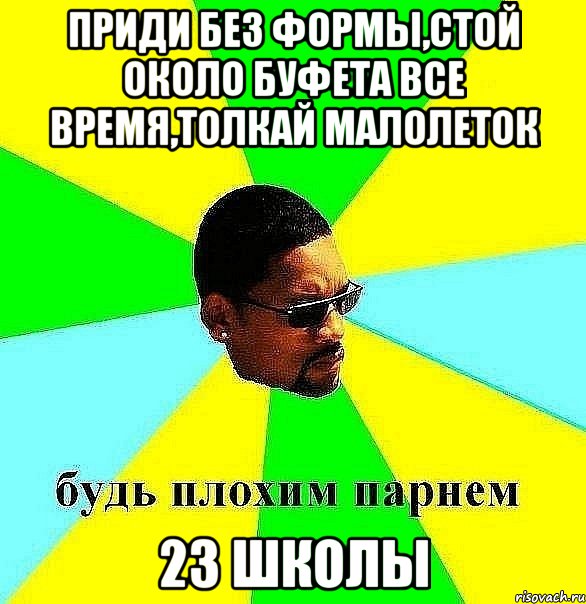 приди без формы,стой около буфета все время,толкай малолеток 23 школы, Мем Плохой парень