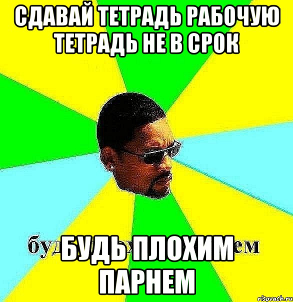 сдавай тетрадь рабочую тетрадь не в срок будь плохим парнем, Мем Плохой парень