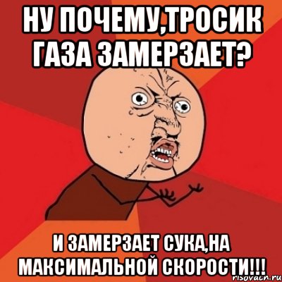 ну почему,тросик газа замерзает? и замерзает сука,на максимальной скорости!!!, Мем Почему