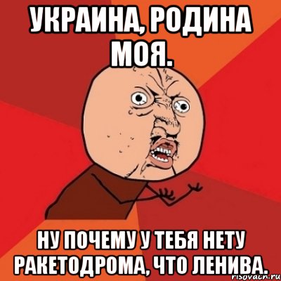 украина, родина моя. ну почему у тебя нету ракетодрома, что ленива., Мем Почему