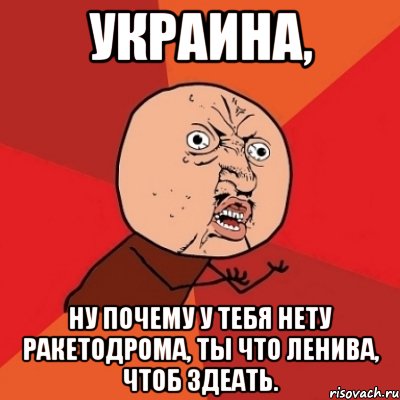 украина, ну почему у тебя нету ракетодрома, ты что ленива, чтоб здеать., Мем Почему