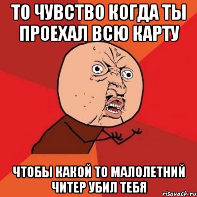 то чувство когда ты проехал всю карту чтобы какой то малолетний читер убил тебя, Мем Почему