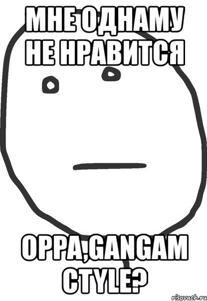 мне однаму не нравится oppa,gangam ctyle?, Мем покер фейс