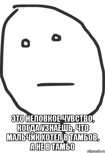  это неловкое чувство, когда узнаешь, что мальчик хотел в тамбов, а не в тамбо, Мем покер фейс