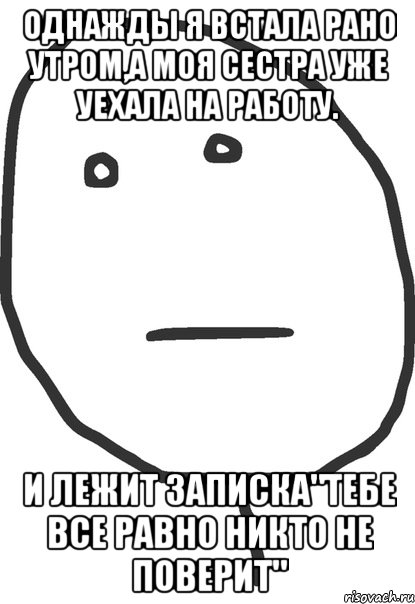 однажды я встала рано утром,а моя сестра уже уехала на работу. и лежит записка"тебе все равно никто не поверит", Мем покер фейс