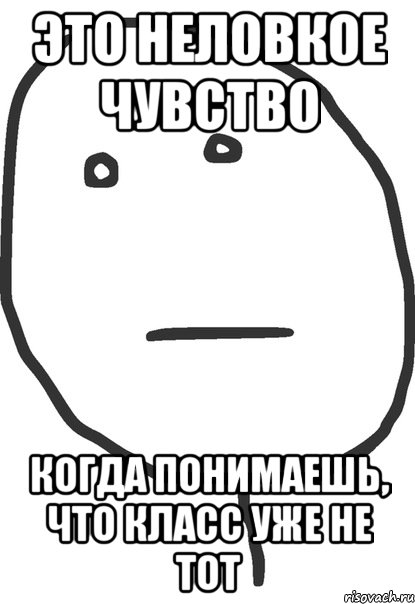 это неловкое чувство когда понимаешь, что класс уже не тот, Мем покер фейс