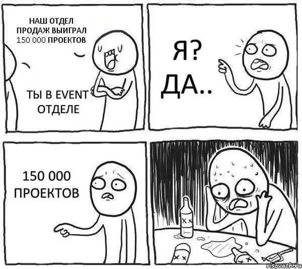 Наш отдел продаж выиграл 150 000 проектов Ты в event отделе я? да.. 150 000 проектов, Комикс Самонадеянный алкоголик