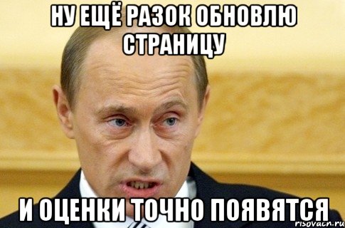 ну ещё разок обновлю страницу и оценки точно появятся, Мем путин