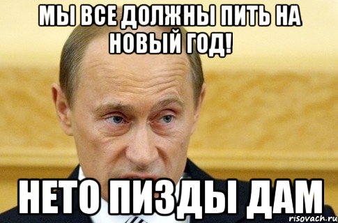 мы все должны пить на новый год! нето пизды дам, Мем путин