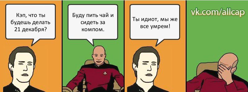 Кэп, что ты будешь делать 21 декабря? Буду пить чай и сидеть за компом. Ты идиот, мы же все умрем!, Комикс с Кепом