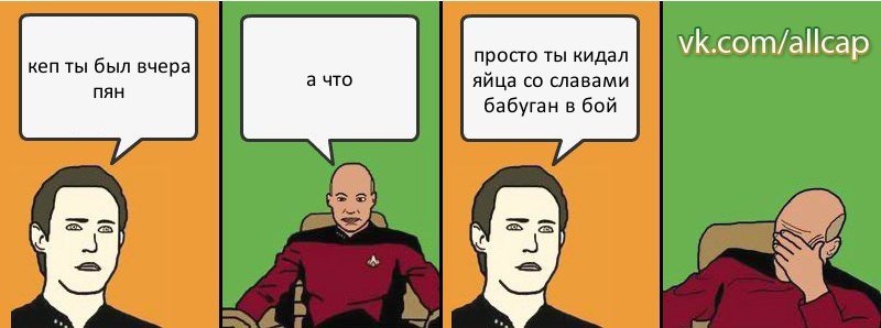 кеп ты был вчера пян а что просто ты кидал яйца со славами бабуган в бой, Комикс с Кепом