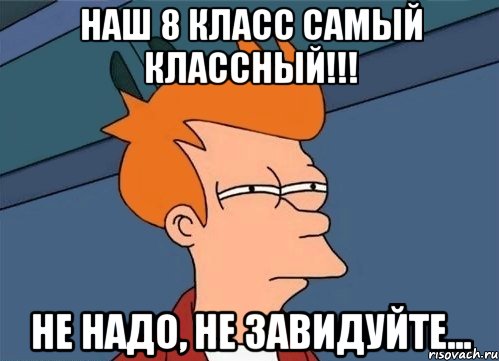 наш 8 класс самый классный!!! не надо, не завидуйте..., Мем  Фрай (мне кажется или)