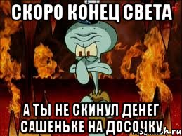 скоро конец света а ты не скинул денег сашеньке на досочку, Мем злой сквидвард