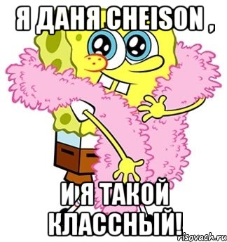 я даня cheison , и я такой классный!