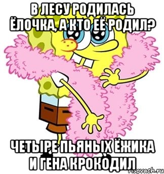 в лесу родилась ёлочка, а кто её родил? четыре пьяных ёжика и гена крокодил