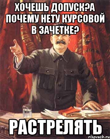 хочешь допуск?а почему нету курсовой в зачетке? растрелять, Мем  сталин цветной