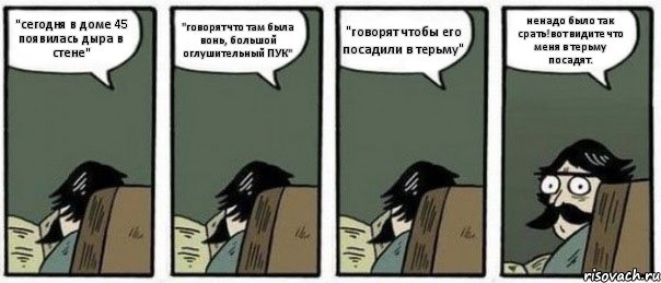 "сегодня в доме 45 появилась дыра в стене" "говорят что там была вонь, большой оглушительный ПУК" "говорят чтобы его посадили в терьму" ненадо было так срать!вот видите что меня в терьму посадят., Комикс Staredad