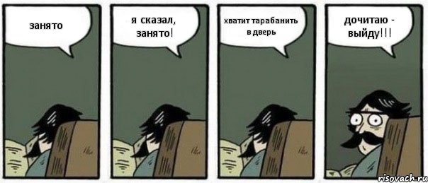 занято я сказал, занято! хватит тарабанить в дверь дочитаю - выйду!!!