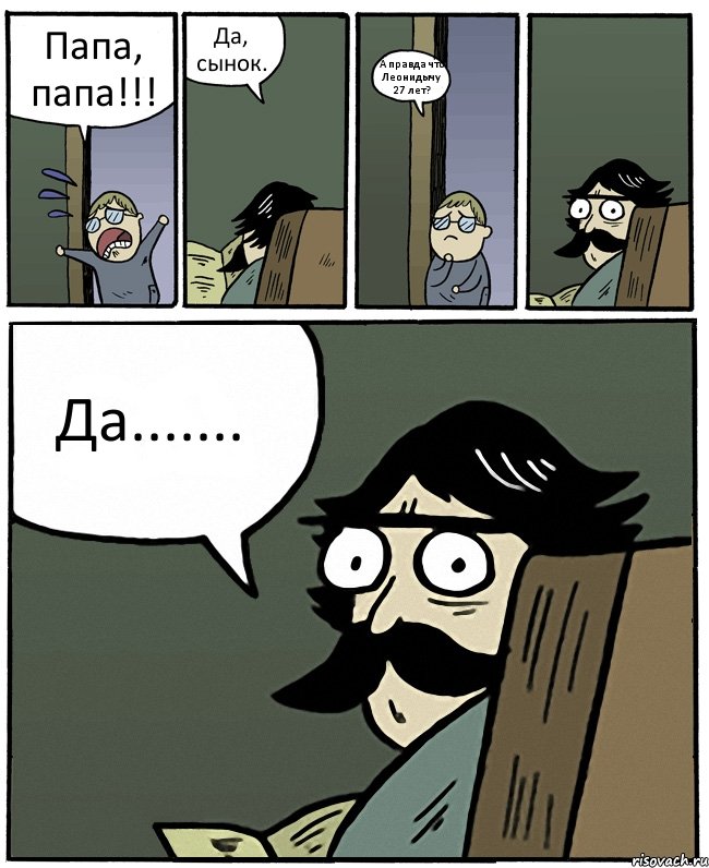 Папа, папа!!! Да, сынок. А правда что Леонидычу 27 лет? Да......., Комикс Пучеглазый отец