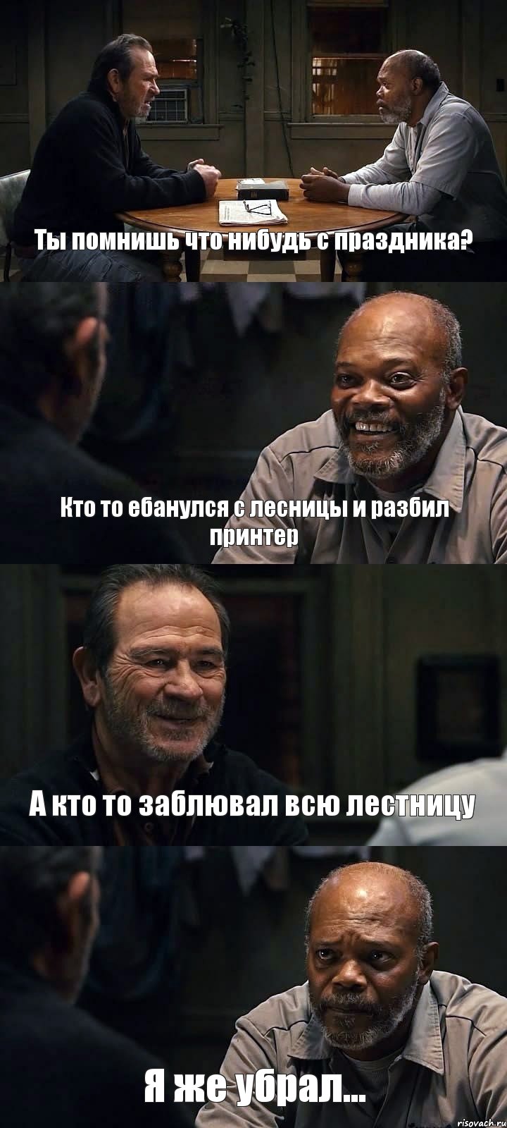 Ты помнишь что нибудь с праздника? Кто то ебанулся с лесницы и разбил принтер А кто то заблювал всю лестницу Я же убрал...