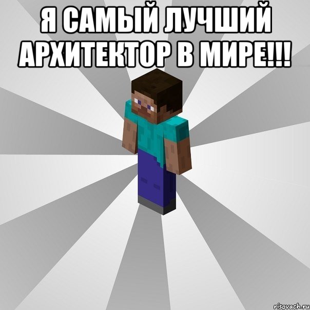 я самый лучший архитектор в мире!!! , Мем Типичный игрок Minecraft