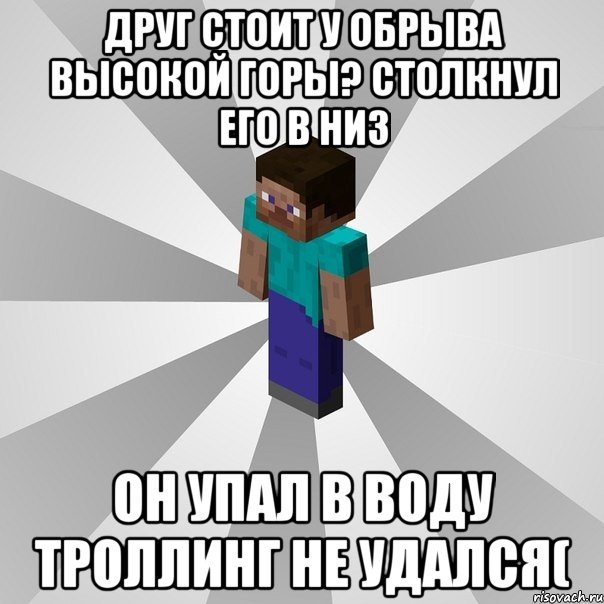 друг стоит у обрыва высокой горы? столкнул его в низ он упал в воду троллинг не удался(, Мем Типичный игрок Minecraft