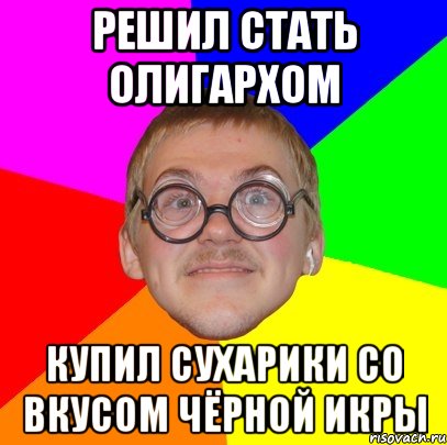 решил стать олигархом купил сухарики со вкусом чёрной икры, Мем Типичный ботан