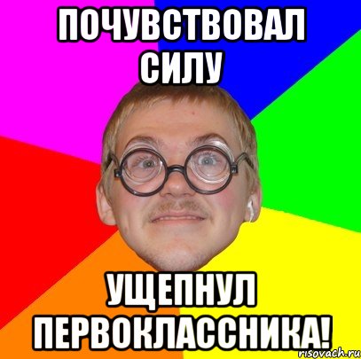 почувствовал силу ущепнул первоклассника!, Мем Типичный ботан