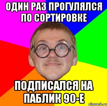 один раз прогулялся по сортировке подписался на паблик 90-е, Мем Типичный ботан