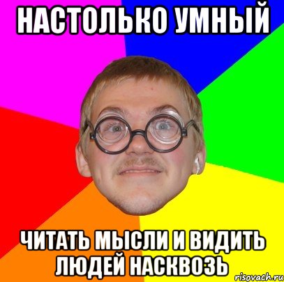 настолько умный читать мысли и видить людей насквозь, Мем Типичный ботан