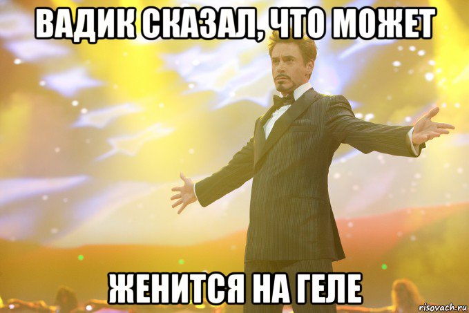 вадик сказал, что может женится на геле, Мем Тони Старк (Роберт Дауни младший)