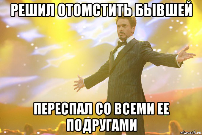 решил отомстить бывшей переспал со всеми ее подругами, Мем Тони Старк (Роберт Дауни младший)