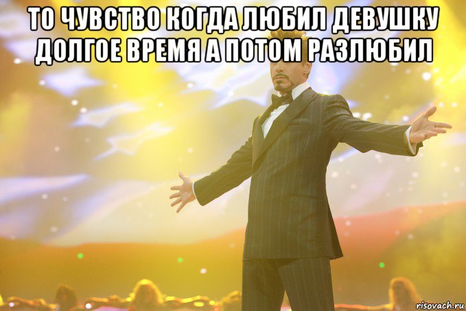 то чувство когда любил девушку долгое время а потом разлюбил , Мем Тони Старк (Роберт Дауни младший)