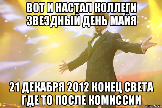 вот и настал коллеги звездный день майя 21 декабря 2012 конец света где то после комиссии, Мем Тони Старк (Роберт Дауни младший)