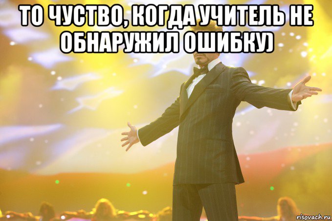 то чуство, когда учитель не обнаружил ошибку) , Мем Тони Старк (Роберт Дауни младший)