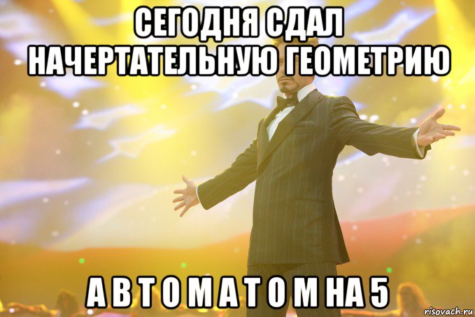 сегодня сдал начертательную геометрию а в т о м а т о м на 5, Мем Тони Старк (Роберт Дауни младший)