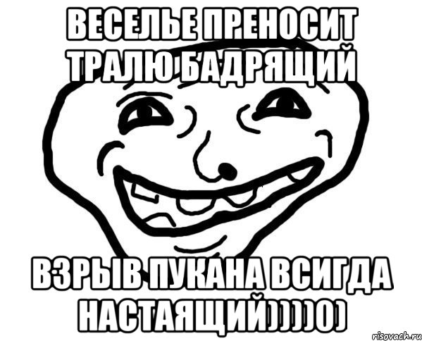 веселье преносит тралю бадрящий взрыв пукана всигда настаящий))))0), Мем мемчик трал