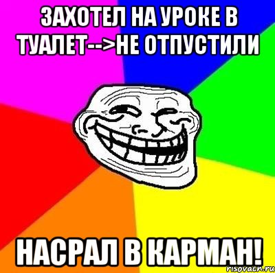 захотел на уроке в туалет-->не отпустили насрал в карман!, Мем Тролль Адвайс