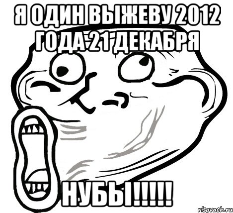 я один выжеву 2012 года 21 декабря нубы!!!, Мем  Trollface LOL