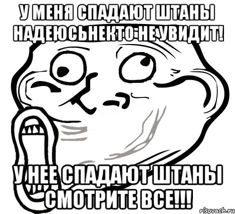 у меня спадают штаны надеюсьнекто не увидит! у нее спадают штаны смотрите все!!!, Мем  Trollface LOL