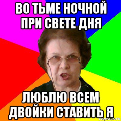 во тьме ночной при свете дня люблю всем двойки ставить я, Мем Типичная училка