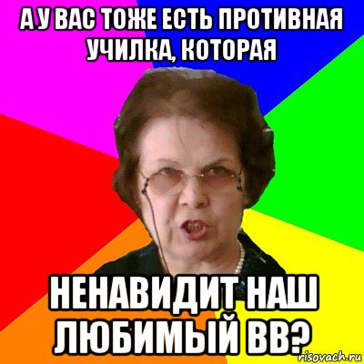 а у вас тоже есть противная училка, которая ненавидит наш любимый вв?, Мем Типичная училка