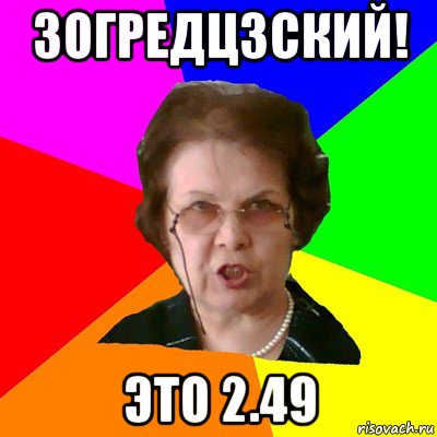 зогредцзский! это 2.49, Мем Типичная училка