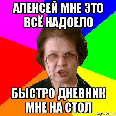 алексей мне это всё надоело быстро дневник мне на стол, Мем Типичная училка