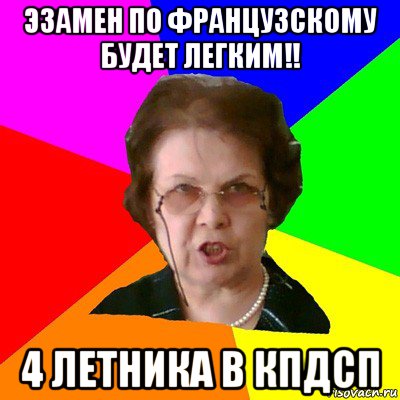 эзамен по французскому будет легким!! 4 летника в кпдсп, Мем Типичная училка