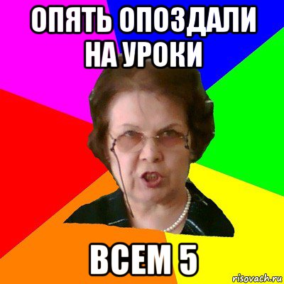 опять опоздали на уроки всем 5, Мем Типичная училка