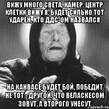 вижу много света, камер. центр клетки вижу я, будет сильно тот ударен, кто ддс-ом назвался на канвасе будет бой, победит не тот - другой, что веласкесом зовут, а второго унесут