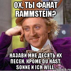 ох, ты фанат rammstein? назави мне десять их песен, кроме du hast, sonne и ich will., Мем Ну давай расскажи (Вилли Вонка)