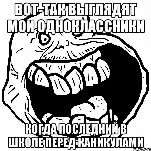 вот-так выглядят мои одноклассники когда последний в школе перед каникулами