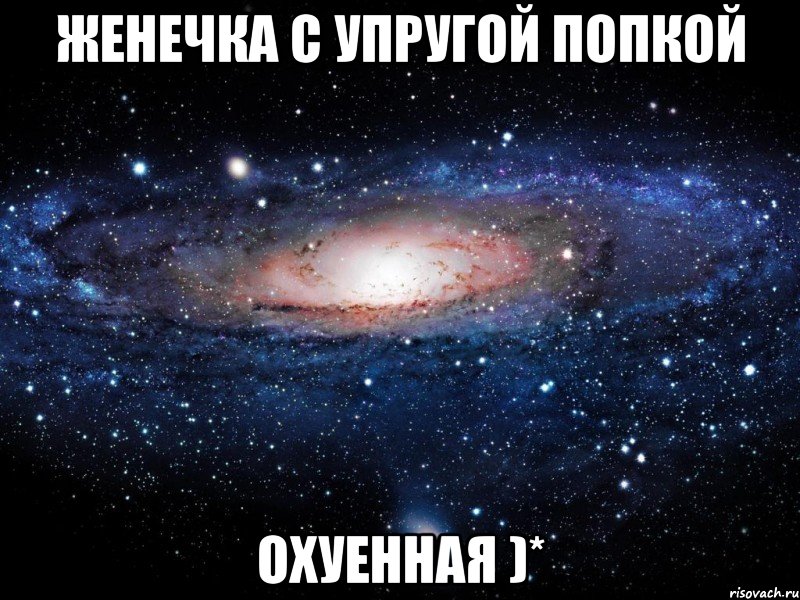 женечка с упругой попкой охуенная )*, Мем Вселенная